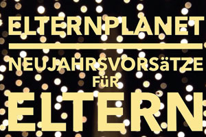 Die 10 Elternplanet Neujahrsvorsätze für Eltern
